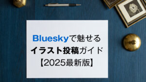 Blueskyで魅せるイラスト投稿ガイド【2025最新版】