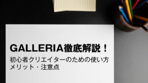 GALLERIA（ギャレリア）徹底解説！初心者クリエイターのための使い方・メリット・注意点