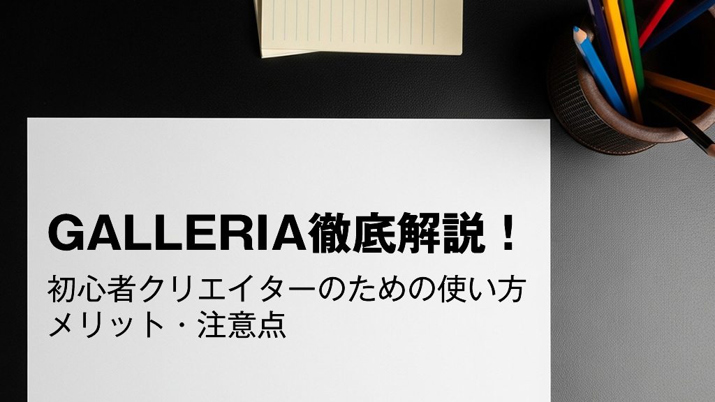 GALLERIA（ギャレリア）徹底解説！初心者クリエイターのための使い方・メリット・注意点