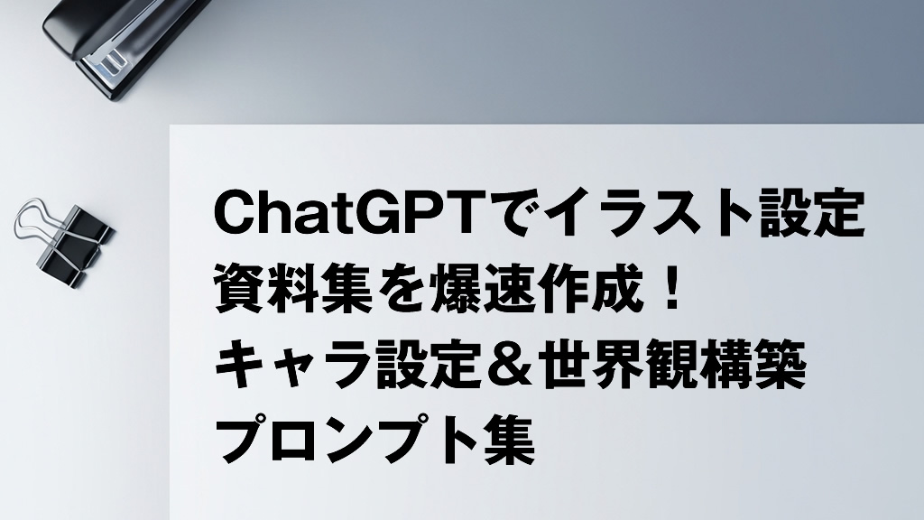 ChatGPTでイラスト設定資料集を爆速作成！キャラ設定＆世界観構築プロンプト集
