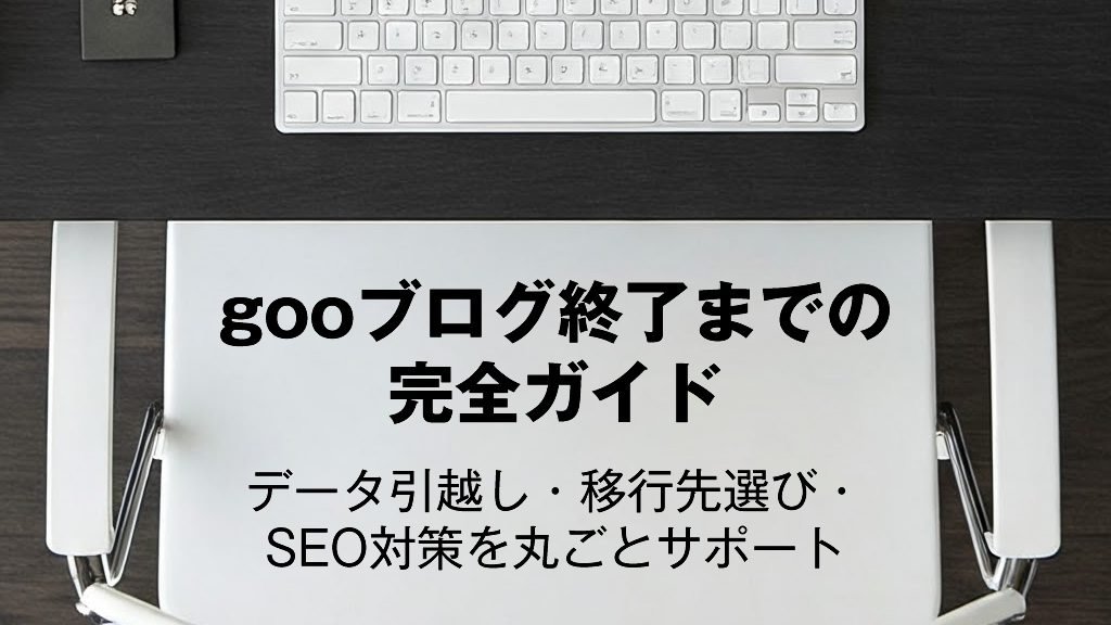 gooブログ終了までの完全ガイド：データ引越し・移行先選び・SEO対策を丸ごとサポート