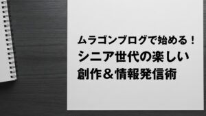 ムラゴンブログで始める！シニア世代の楽しい創作＆情報発信術