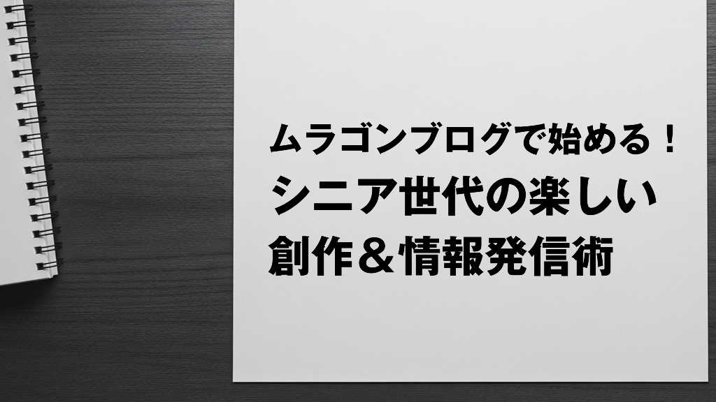 ムラゴンブログで始める！シニア世代の楽しい創作＆情報発信術