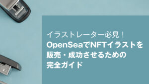 イラストレーター必見！OpenSeaでNFTイラストを販売・成功させるための完全ガイド