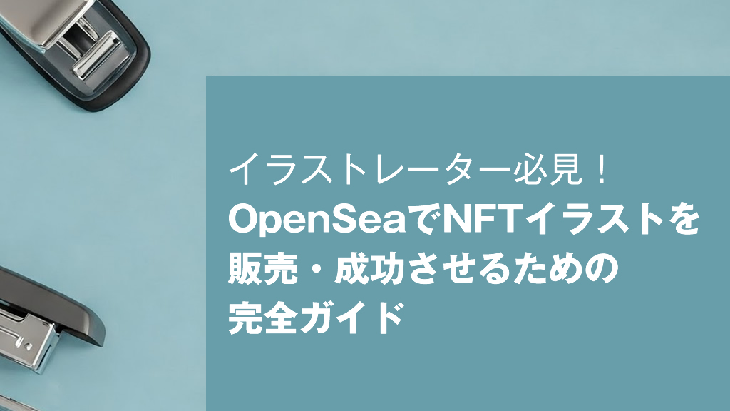 イラストレーター必見！OpenSeaでNFTイラストを販売・成功させるための完全ガイド