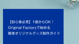 【初心者必見】1個からOK！Original Factoryで始める簡単オリジナルグッズ制作ガイド