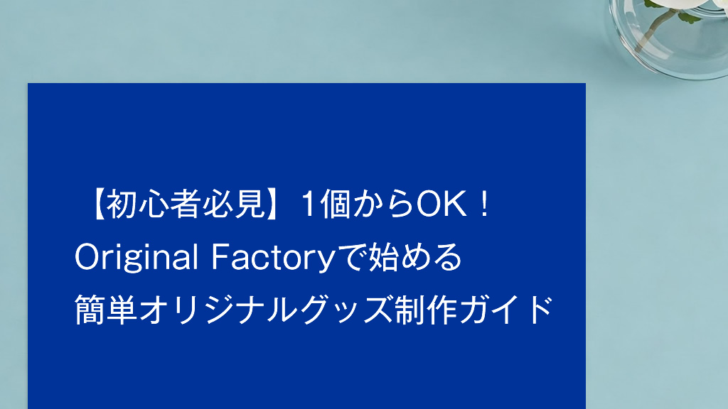 【初心者必見】1個からOK！Original Factoryで始める簡単オリジナルグッズ制作ガイド