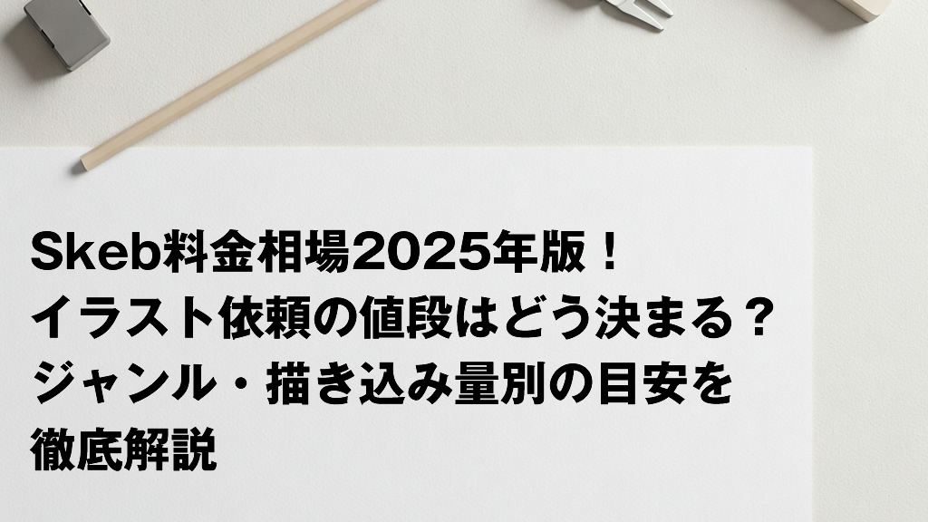 Skeb料金相場2025年版！イラスト依頼の値段はどう決まる？ジャンル・描き込み量別の目安を徹底解説