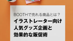 BOOTHで売れる商品とは？イラストレーター向け人気グッズ企画と効果的な販促術